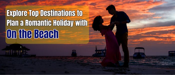 Book Romantic Vacations with On the Beach: Top Destinations