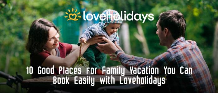 10 Good Places for Family Vacation You Can Book Easily with Loveholidays